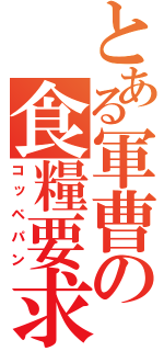 とある軍曹の食糧要求（コッペパン）