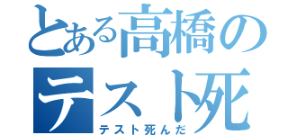 とある高橋のテスト死んだ（テスト死んだ）