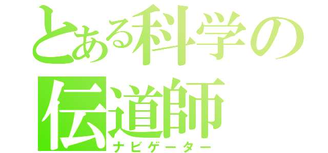 とある科学の伝道師（ナビゲーター）