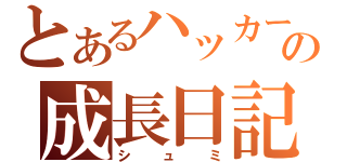 とあるハッカーの成長日記（シュミ）