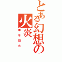 とある幻想の火炎（寒冰烈火）