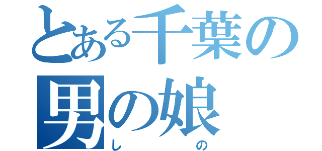 とある千葉の男の娘（しの）