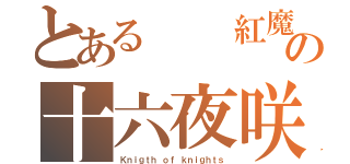 とある  紅魔の十六夜咲夜（Ｋｎｉｇｔｈ ｏｆ ｋｎｉｇｈｔｓ）