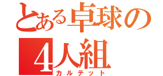 とある卓球の４人組（カルテット）