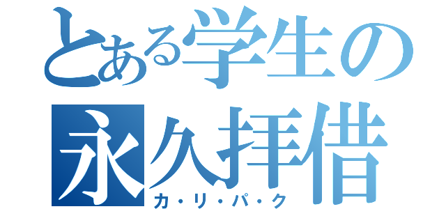 とある学生の永久拝借（カ・リ・パ・ク）