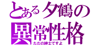 とある夕鶴の異常性格（ただの紳士ですよ）