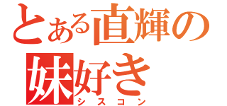 とある直輝の妹好き（シスコン）