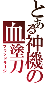 とある神機の血塗刀（ブラッドサージ）