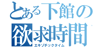 とある下館の欲求時間（エキゾチックタイム）