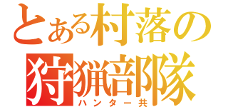 とある村落の狩猟部隊（ハンター共）