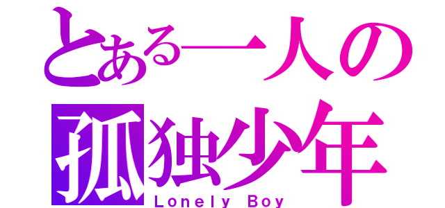 とある一人の孤独少年（Ｌｏｎｅｌｙ Ｂｏｙ）