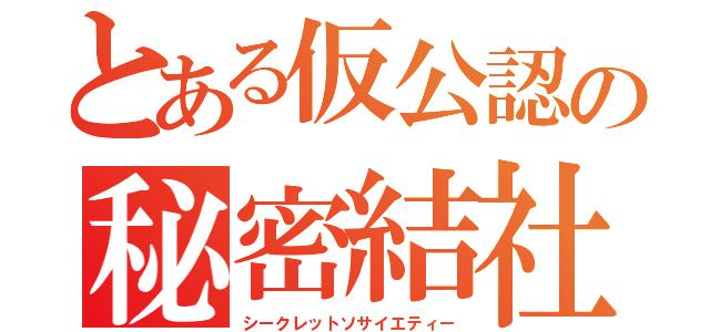 とある仮公認の秘密結社（シークレットソサイエティー）