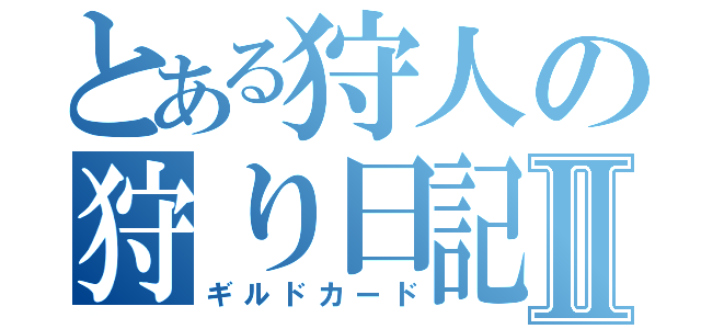 とある狩人の狩り日記Ⅱ（ギルドカード）