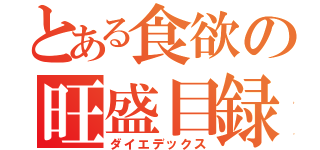 とある食欲の旺盛目録（ダイエデックス）