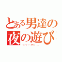 とある男達の夜の遊び（┌（┌＾ｏ＾）┐ホモォ．．．．）