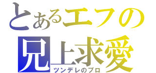 とあるエフの兄上求愛（ツンデレのプロ）