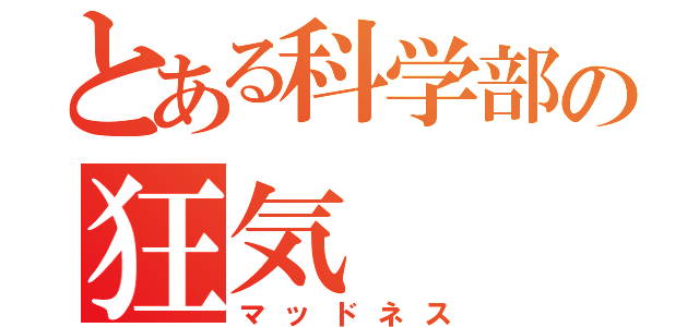 とある科学部の狂気（マッドネス）