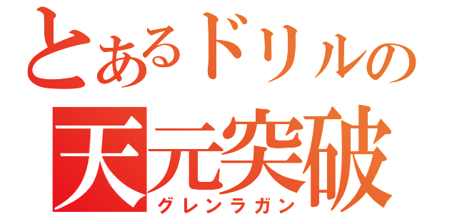 とあるドリルの天元突破（グレンラガン）