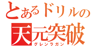 とあるドリルの天元突破（グレンラガン）