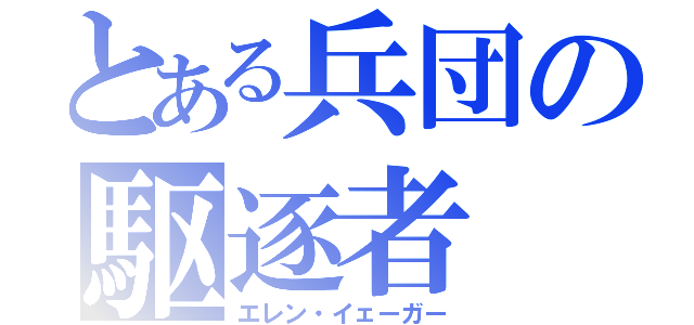 とある兵団の駆逐者（エレン・イェーガー）