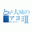 とある大城の アヨヨⅡ（笑とるがな！）