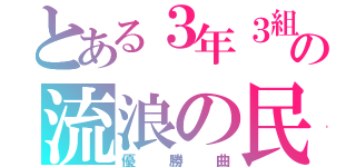 とある３年３組の流浪の民（優勝曲）