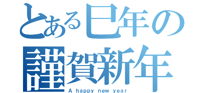 とある巳年の謹賀新年（Ａ　ｈａｐｐｙ ｎｅｗ ｙｅａｒ）