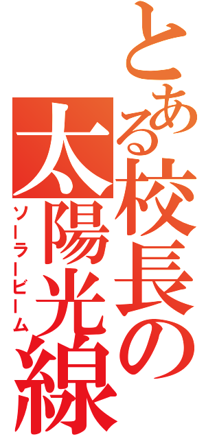 とある校長の太陽光線（ソーラービーム）