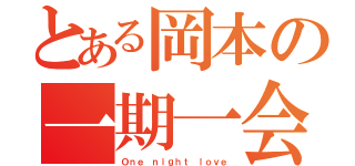 とある岡本の一期一会（Ｏｎｅ ｎｉｇｈｔ ｌｏｖｅ）