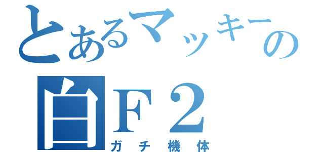 とあるマッキーの白Ｆ２（ガチ機体）