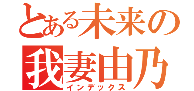 とある未来の我妻由乃（インデックス）