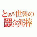 とある世襲の税金泥棒（自眠党）