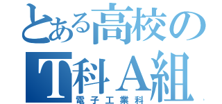 とある高校のＴ科Ａ組（電子工業科）