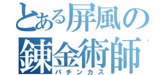 とある屏風の錬金術師（パチンカス）