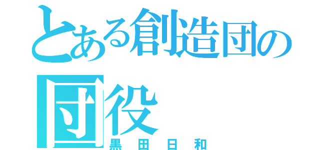 とある創造団の団役（黒田日和）