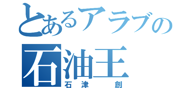 とあるアラブの石油王（石津 創）