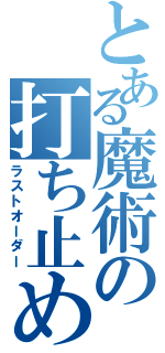 とある魔術の打ち止め（ラストオーダー）