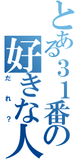 とある３１番の好きな人は（だれ？）