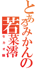 とあるみかんの若菜澪Ⅱ（セカオ輪）