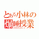 とある小林の爆睡授業（アグラプトスリープ）