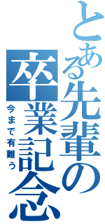 とある先輩の卒業記念（今まで有難う）