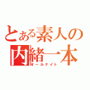 とある素人の内緒一本（オールナイト）