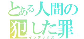 とある人間の犯した罪（インデックス）