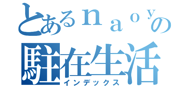 とあるｎａｏｙａｍａｇの駐在生活（インデックス）