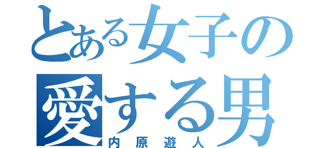 とある女子の愛する男（内原遊人）