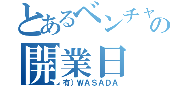 とあるベンチャーの開業日（有）ＷＡＳＡＤＡ）