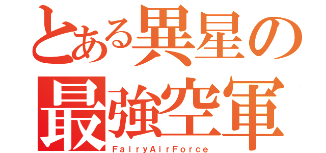 とある異星の最強空軍（ＦａｉｒｙＡｉｒＦｏｒｃｅ）