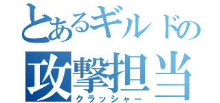 とあるギルドの攻撃担当（クラッシャー）