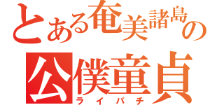 とある奄美諸島の公僕童貞（ライパチ）