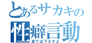 とあるサカキの性癖言動（全ては下ネタよ）